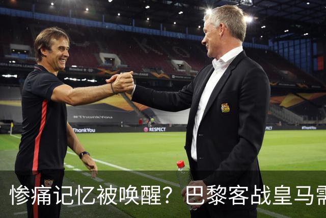 惨痛记忆被唤醒？巴黎客战皇马需警惕被翻盘！